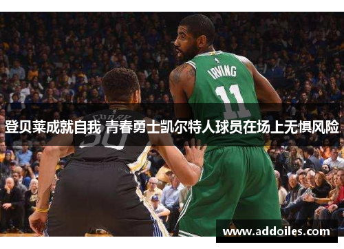登贝莱成就自我 青春勇士凯尔特人球员在场上无惧风险