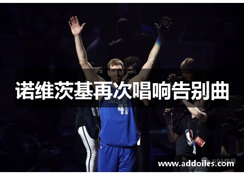 诺维茨基再次唱响告别曲